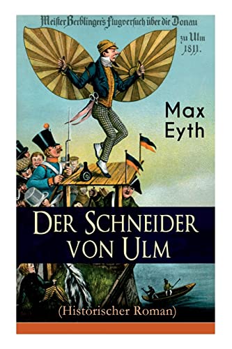 Der Schneider von Ulm (Historischer Roman): Die Geschichte des deutschen Flugpioniers, Erfinder des Hängegleiters