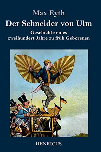 Der Schneider von Ulm: Geschichte eines zweihundert Jahre zu früh Geborenen von Henricus