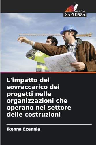 L'impatto del sovraccarico dei progetti nelle organizzazioni che operano nel settore delle costruzioni von Edizioni Sapienza