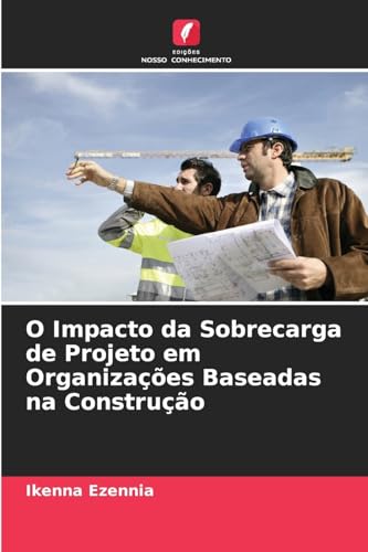 O Impacto da Sobrecarga de Projeto em Organizações Baseadas na Construção von Edições Nosso Conhecimento
