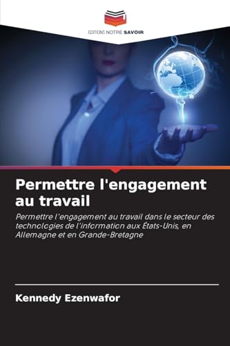 Permettre l'engagement au travail: Permettre l'engagement au travail dans le secteur des technologies de l'information aux États-Unis, en Allemagne et en Grande-Bretagne von Editions Notre Savoir