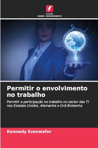 Permitir o envolvimento no trabalho: Permitir a participação no trabalho no sector das TI nos Estados Unidos, Alemanha e Grã-Bretanha von Edições Nosso Conhecimento