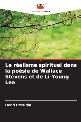 Le réalisme spirituel dans la poésie de Wallace Stevens et de Li-Young Lee von Editions Notre Savoir