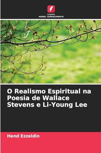O Realismo Espiritual na Poesia de Wallace Stevens e Li-Young Lee von Edições Nosso Conhecimento