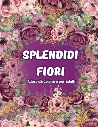 Splendidi Fiori - Libro da colorare per adulti: Fiori antistress e rilassanti da colorare. von Independently published