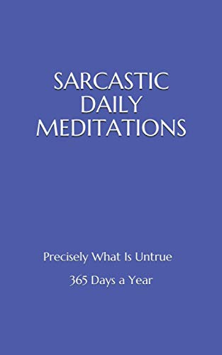 SARCASTIC DAILY MEDITATIONS: Precisely What Is Untrue - 365 Days a Year von Independently Published