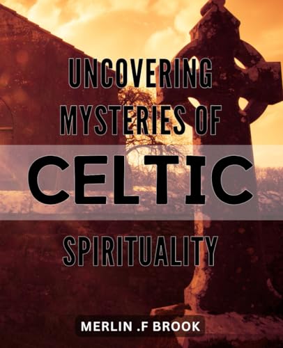 Uncovering Mysteries of Celtic Spirituality: Unlocking the Secrets of Ancient Celtic Wisdom for a More Enlightened Life von Independently published