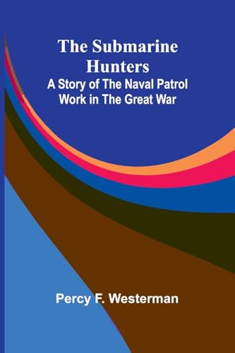 The Submarine Hunters: A Story of the Naval Patrol Work in the Great War von Alpha Edition