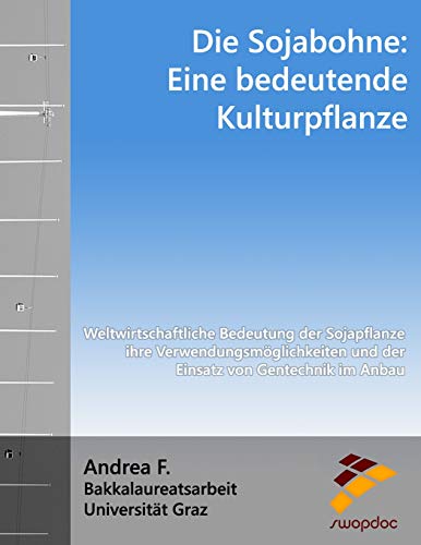 Die Sojabohne: Eine bedeutende Kulturpflanze: Weltwirtschaftliche Bedeutung der Sojapflanze, ihre Verwendungsmöglichkeiten und der Einsatz von Gentechnik im Anbau von CreateSpace Independent Publishing Platform