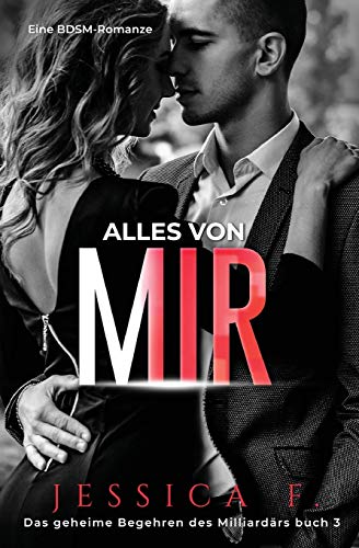 Alles von mir: Eine BDSM-Romanze (Das Geheime Begehren Des Milliardärs, Band 3)