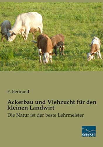 Ackerbau und Viehzucht fuer den kleinen Landwirt: Die Natur ist der beste Lehrmeister