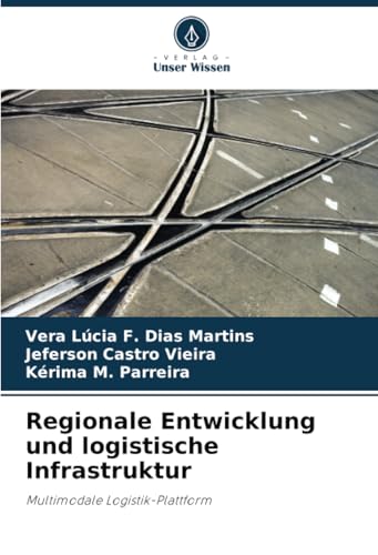 Regionale Entwicklung und logistische Infrastruktur: Multimodale Logistik-Plattform von Verlag Unser Wissen