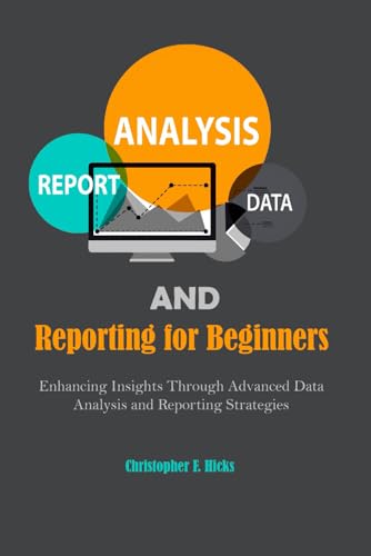 Analytics and Data Reporting for Beginners: Enhancing Insights Through Advanced Data Analysis and Reporting Strategies von Independently published
