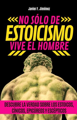 NO SÓLO DE ESTOICISMO VIVE EL HOMBRE: Descubre la verdad sobre los estoicos, cínicos, epicúreos, y escépticos NO SÓLO DE ESTOICISMO VIVE EL HOMBRE: Descubre la verdad sobre los estoicos, cínicos, epicúreos, y escépticos