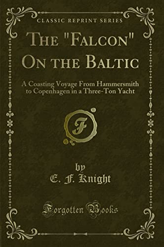 The Falcon On the Baltic: A Coasting Voyage From Hammersmith to Copenhagen in a Three-Ton Yacht (Classic Reprint)