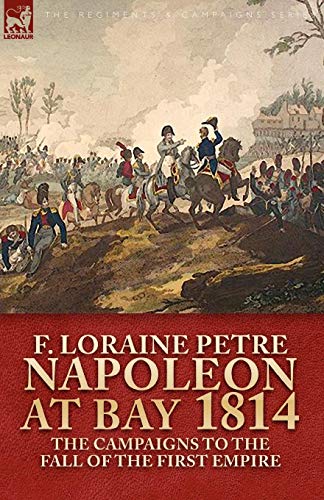 Napoleon at Bay, 1814: The Campaigns to the Fall of the First Empire von LEONAUR