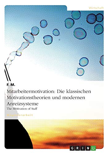 Mitarbeitermotivation: Die klassischen Motivationstheorien und modernen Anreizsysteme: The Motivation of Staff Mitarbeitermotivation: Die klassischen Motivationstheorien und modernen Anreizsysteme: The Motivation of Staff