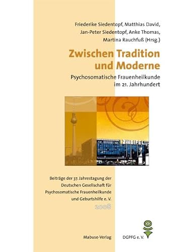Zwischen Tradition und Moderne Psychosomatische Frauenheilkunde: Beiträge der 37. Jahrestagung der Deutschen Gesellschaft für Psychosomatische ... ... Frauenheilkunde und Geburtshilfe (DGPFG) von Mabuse-Verlag
