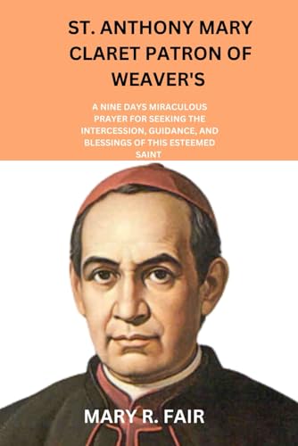 ST. ANTHONY MARY CLARET PATRON OF WEAVER'S: A NINE DAYS MIRACULOUS PRAYER FOR SEEKING THE INTERCESSION, GUIDANCE, AND BLESSINGS OF THIS ESTEEMED SAINT ... Exploration with the Novena series, Band 11) von Independently published