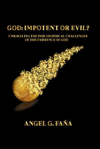 GOD: IMPOTENT OR EVIL?: UNRAVELING THE PHILOSOPHICAL CHALLENGES OF THE EXISTENCE OF GOD von Angel G. Fana