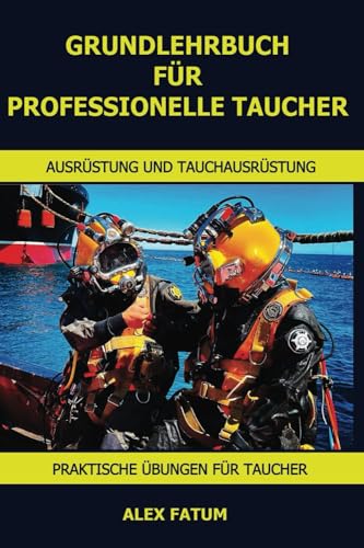 GRUNDLEHRBUCH FÜR PROFESSIONELLE TAUCHER: Komplettes Handbuch vom Anfänger zum Ausbilder (International Diver: Basic Manual)