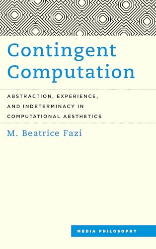 Contingent Computation: Abstraction, Experience, and Indeterminacy in Computational Aesthetics (Media Philosophy) von Rowman & Littlefield Publishers
