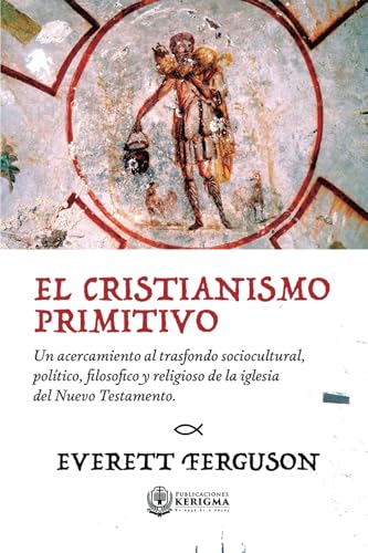 El cristianismo primitivo: Un acercamiento al trasfondo sociocultural, político, filosófico y religioso de la iglesia del Nuevo Testamento von Publicaciones Kerigma