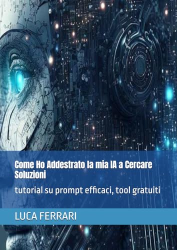 Come Ho Addestrato la mia IA a Cercare Soluzioni: tutorial su prompt efficaci, tool gratuiti von Independently published