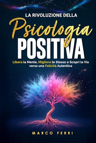 La rivoluzione della psicologia positiva: Libera la Mente, Migliora te Stesso e Scopri la Via verso una Felicità Autentica (La Guida Definitiva per la psicologia positiva, Band 3) von Independently published