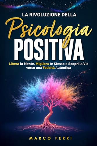 La rivoluzione della psicologia positiva: Libera la Mente, Migliora te Stesso e Scopri la Via verso una Felicità Autentica (La Guida Definitiva per la psicologia positiva, Band 3) von Independently published