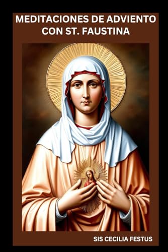 MEDITACIONES DE ADVIENTO CON ST. FAUSTINA: Oraciones Y Reflexiones Para Cada Día De La Semana von Independently published