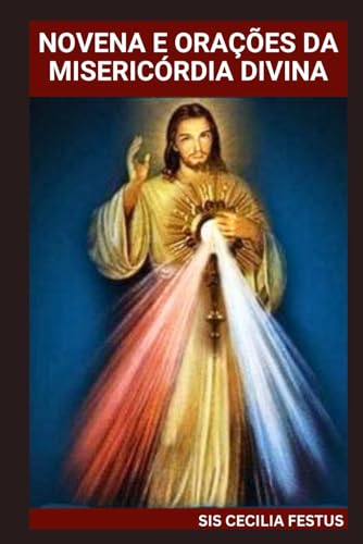 NOVENA E ORAÇÕES DA MISERICÓRDIA DIVINA: Um guia devocional de 9 dias para buscar o perdão, a cura e a proteção de Deus von Independently published