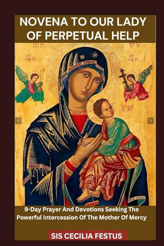 NOVENA TO OUR LADY OF PERPETUAL HELP: 9-Day Prayer And Devotions Seeking The Powerful Intercession Of The Mother Of Mercy von Independently published