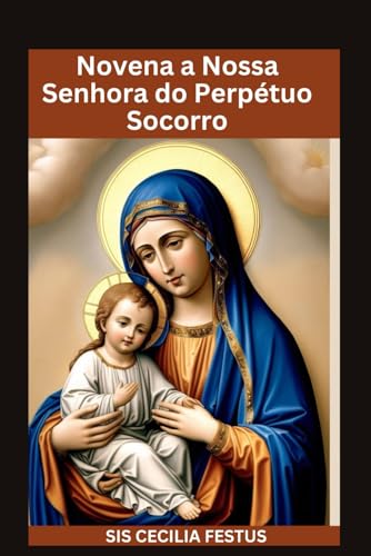 Novena A Nossa Senhora Do Perpétuo Socorro: Oração e devoções de 9 dias buscando a poderosa intercessão da Mãe da Misericórdia von Independently published