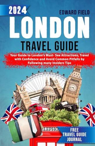 London Travel Guide 2024: Your Guide to London's Must-See Attractions, Travel with Confidence and Avoid Common Pitfalls by following many Insiders Tips. BONUS- FREE TRAVEL GUIDE JOURNALS