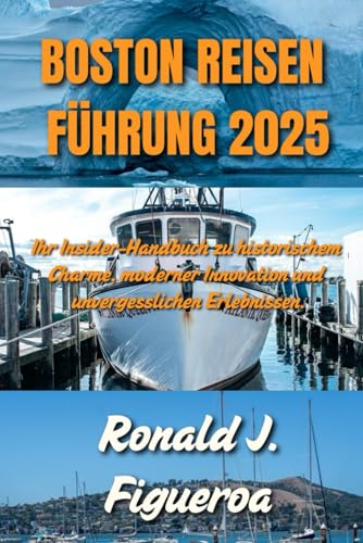 BOSTON REISEN FÜHRUNG 2025: Ihr Insider-Handbuch zu historischem Charme, moderner Innovation und unvergesslichen Erlebnissen. von Independently published