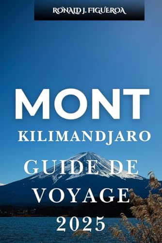 MONT KILIMANDJARO GUIDE DE VOYAGE 2025 MONT KILIMANDJARO GUIDE DE VOYAGE 2025 von Independently published