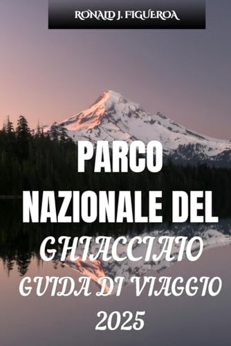 PARCO NAZIONALE DEL GHIACCIAIO GUIDA DI VIAGGIO 2025 PARCO NAZIONALE DEL GHIACCIAIO GUIDA DI VIAGGIO 2025 von Independently published