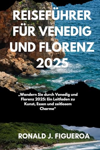 REISEFÜHRER FÜR VENEDIG UND FLORENZ 2025: „Wandern Sie durch Venedig und Florenz 2025: Ein Leitfaden zu Kunst, Essen und zeitlosem Charme“ von Independently published
