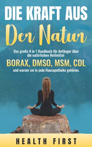 DIE KRAFT AUS DER NATUR: Das große 4 in 1 Handbuch für Anfänger über die natürlichen Heilmittel BORAX, DMSO, MSM, CDL und warum sie in jede Hausapotheke gehören. von Independently published