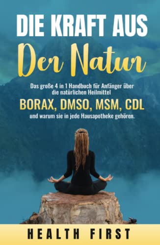 DIE KRAFT AUS DER NATUR: Das große 4 in 1 Handbuch für Anfänger über die natürlichen Heilmittel BORAX, DMSO, MSM, CDL und warum sie in jede Hausapotheke gehören. von Independently published