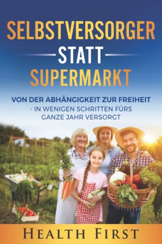 Selbstversorger statt Supermarkt: Von der Abhängigkeit zur Freiheit - In wenigen Schritten fürs ganze Jahr versorgt. von Independently published