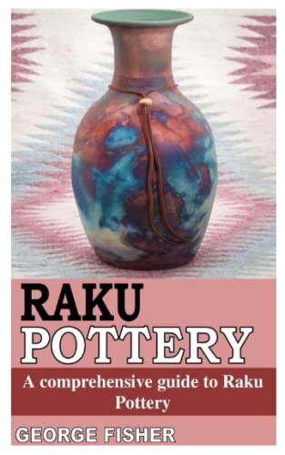 RAKU POTTERY: A COMPREHENSIVE GUIDE TO RAKU POTTERY