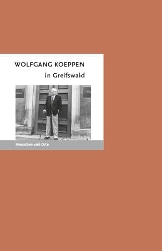 Wolfgang Koeppen in Greifswald (MENSCHEN UND ORTE: Leben und Lebensorte von Schriftstellern und Künstlern)