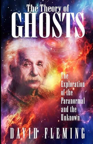 The Theory of GHOSTS: The Exploration of the Paranormal and the Unknown von Independently published