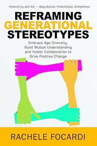 Reframing Generational Stereotypes: Embrace Age Diversity, Build Mutual Understanding and Foster Collaboration to Drive Positive Change Reframing Generational Stereotypes: Embrace Age Diversity, Build Mutual Understanding and Foster Collaboration to Drive Positive Change