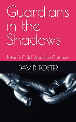 Guardians in the Shadows: Britain's Cold War Spy Catchers von Independently published