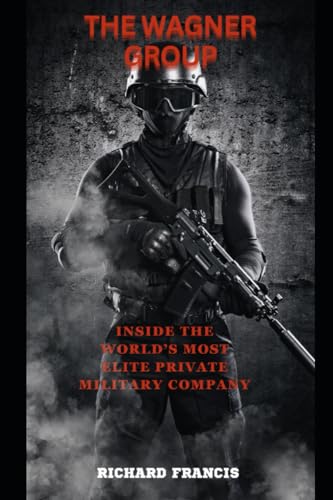 THE WAGNER GROUP: INSIDE THE WORLD’S MOST ELITE PRIVATE MILITARY COMPANY von Independently published