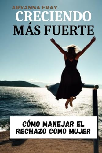 CRECIENDO MÁS FUERTE: CÓMO MANEJAR EL RECHAZO COMO MUJER von Independently published