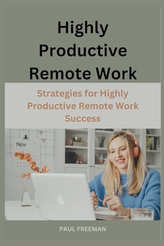 Highly Productive Remote Work: Strategies for Highly Productive Remote Work Success